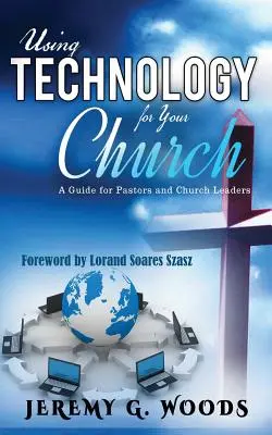 L'utilisation de la technologie pour votre église : Un guide pour les pasteurs et les responsables d'église - Using Technology for Your Church: A Guide for Pastors and Church Leaders