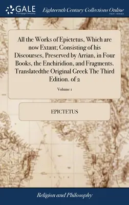 Toutes les œuvres d'Épictète qui existent aujourd'hui ; comprenant ses Discours, conservés par Arrian, en quatre livres, l'Enchiridion et des fragments. Tr - All the Works of Epictetus, Which are now Extant; Consisting of his Discourses, Preserved by Arrian, in Four Books, the Enchiridion, and Fragments. Tr