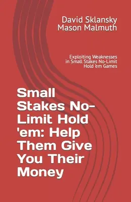 Small Stakes No-Limit Hold 'em : Aidez-les à vous donner leur argent : Exploiter les faiblesses dans les parties de Hold'em sans limites à petits enjeux - Small Stakes No-Limit Hold 'em: Help Them Give You Their Money: Exploiting Weaknesses in Small Stakes No-Limit Hold 'em Games