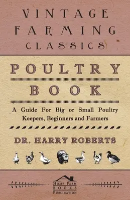 Poultry Book - Un guide pour les petits et grands éleveurs de volailles, les débutants et les agriculteurs - Poultry Book - A Guide for Big or Small Poultry Keepers, Beginners and Farmers