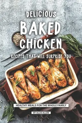 De délicieuses recettes de poulet au four qui vous surprendront : Des repas sains pour toute la famille - Delicious Baked Chicken Recipes That Will Surprise You: Healthy Meals for The Whole Family