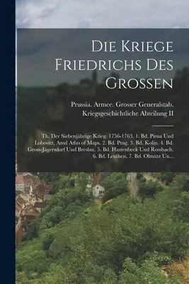 Die Kriege Friedrichs Des Grossen : Th. Der Siebenjhrige Krieg. 1756-1763. 1. Bd. Pirna Und Lobositz, Amd Atlas of Maps. 2. Bd. Prag. 3. Bd. Kolin. 4. - Die Kriege Friedrichs Des Grossen: Th. Der Siebenjhrige Krieg. 1756-1763. 1. Bd. Pirna Und Lobositz, Amd Atlas of Maps. 2. Bd. Prag. 3. Bd. Kolin. 4.