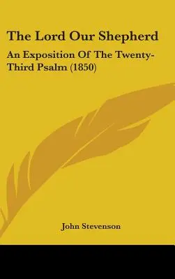 Le Seigneur notre berger : Exposition du vingt-troisième psaume (1850) - The Lord Our Shepherd: An Exposition Of The Twenty-Third Psalm (1850)