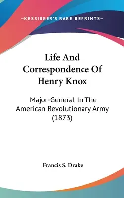 Vie et correspondance de Henry Knox : Major-général de l'armée révolutionnaire américaine (1873) - Life And Correspondence Of Henry Knox: Major-General In The American Revolutionary Army (1873)