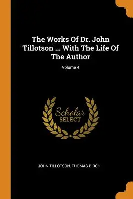Les œuvres du Dr John Tillotson ... Avec la vie de l'auteur ; Volume 4 - The Works Of Dr. John Tillotson ... With The Life Of The Author; Volume 4
