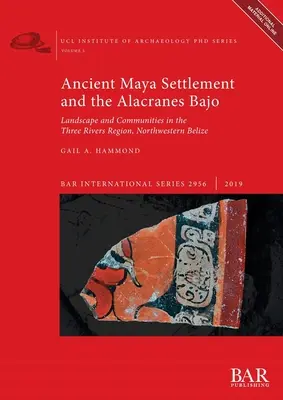 Les anciens peuplements mayas et les Alacranes Bajo : Paysage et communautés dans la région des trois rivières, nord-ouest du Belize - Ancient Maya Settlement and the Alacranes Bajo: Landscape and Communities in the Three Rivers Region, Northwestern Belize