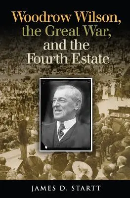 Woodrow Wilson, la Grande Guerre et le quatrième pouvoir - Woodrow Wilson, the Great War, and the Fourth Estate
