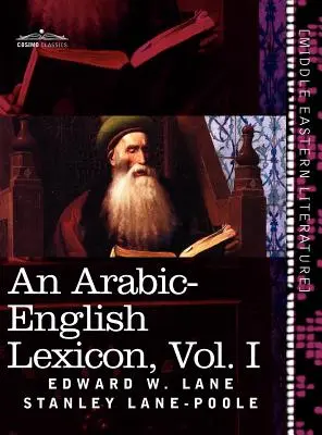 Lexique arabe-anglais (en huit volumes), Vol. I : Tiré des meilleures et des plus copieuses sources orientales - An Arabic-English Lexicon (in Eight Volumes), Vol. I: Derived from the Best and the Most Copious Eastern Sources