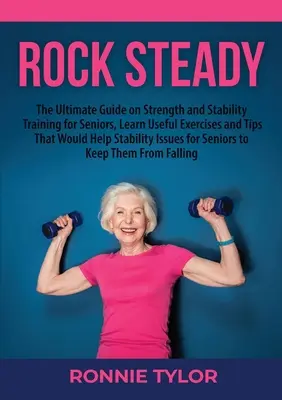 Rock Steady : Le guide ultime sur l'entraînement de la force et de la stabilité pour les personnes âgées, apprendre des exercices utiles et des conseils qui aideront les personnes âgées à se stabiliser. - Rock Steady: The Ultimate Guide on Strength and Stability Training for Seniors, Learn Useful Exercises and Tips That Would Help Sta