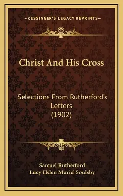 Le Christ et sa croix : Sélection de lettres de Rutherford (1902) - Christ And His Cross: Selections From Rutherford's Letters (1902)