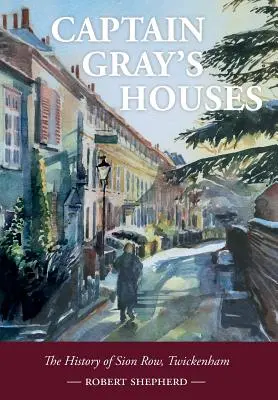 Les maisons du capitaine Gray : Une histoire de Sion Row, Twickenham - Captain Gray's Houses: A History of Sion Row, Twickenham