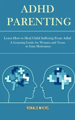 Adhd Parenting : Apprendre à guérir les enfants souffrant de troubles de l'attention (Un guide d'apprentissage pour les femmes et les adolescents afin de les motiver) - Adhd Parenting: Learn How to Heal Child Suffering From Adhd (A Learning Guide for Women and Teens to Gain Motivation)