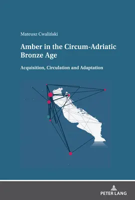 L'ambre à l'âge du bronze circum-adriatique : Acquisition, circulation et adaptation - Amber in the Circum-Adriatic Bronze Age: Acquisition, Circulation and Adaptation