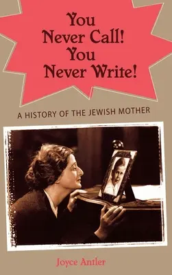 Vous n'appelez jamais ! Vous n'écrivez jamais ! Une histoire de la mère juive - You Never Call! You Never Write!: A History of the Jewish Mother