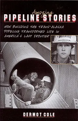 Histoires étonnantes de pipelines : Comment la construction du pipeline Trans-Alaska a transformé la vie dans la dernière frontière de l'Amérique - Amazing Pipeline Stories: How Building the Trans-Alaska Pipeline Transformed Life in America's Last Frontier