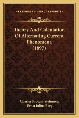 Théorie et calcul des phénomènes de courant alternatif (1897) - Theory And Calculation Of Alternating Current Phenomena (1897)