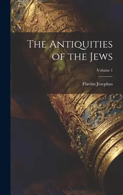 Les Antiquités des Juifs ; Volume 1 - The Antiquities of the Jews; Volume 1