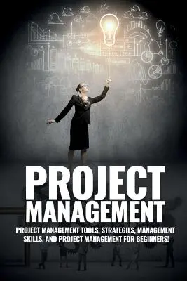 Gestion de projet : Gestion de projet, conseils et stratégies de gestion, et comment contrôler une équipe pour mener à bien un projet - Project Management: Project Management, Management Tips and Strategies, and How to Control a Team to Complete a Project