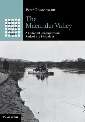 La vallée du Maeander : Une géographie historique de l'Antiquité à Byzance - The Maeander Valley: A Historical Geography from Antiquity to Byzantium