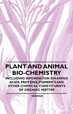 Biochimie des plantes et des animaux - comprenant des informations sur les acides aminés, les protéines, les pigments et d'autres constituants chimiques de la matière organique - Plant and Animal Bio-Chemistry - Including Information on Amino Acids, Proteins, Pigments and Other Chemical Constituents of Organic Matter