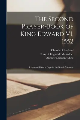 Le deuxième livre de prières du roi Édouard VI, 1552 : réimprimé à partir d'une copie conservée au British Museum - The Second Prayer-book of King Edward VI, 1552: Reprinted From a Copy in the British Museum