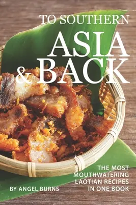 L'Asie du Sud et retour : Les recettes laotiennes les plus appétissantes réunies dans un seul livre - To Southern Asia and Back: The Most-Mouthwatering Laotian Recipes in one Book