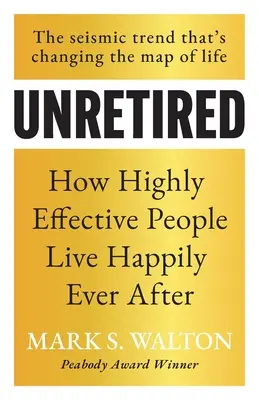 Unretired : Comment les personnes très efficaces vivent heureuses pour toujours - Unretired: How Highly Effective People Live Happily Ever After