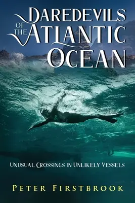 Les casse-cou de l'océan Atlantique : Traversées insolites à bord d'embarcations improbables - Daredevils of the Atlantic Ocean: Unusual Crossings in Unlikely Vessels