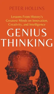 La pensée géniale : Les leçons des plus grands esprits de l'histoire sur l'innovation, la créativité et l'intelligence - Genius Thinking: Lessons From History's Greatest Minds on Innovation, Creativity, and Intelligence