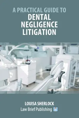 Guide pratique du contentieux en matière de négligence dentaire - A Practical Guide to Dental Negligence Litigation