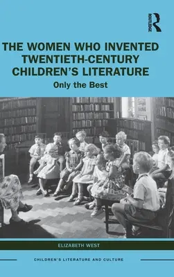 Les femmes qui ont inventé la littérature de jeunesse du XXe siècle : Only the Best - The Women Who Invented Twentieth-Century Children's Literature: Only the Best