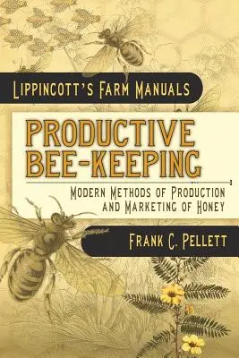 Productive Bee-Keeping Modern Methods of Production and Marketing of Honey : Lippincott's Farm Manuals - Productive Bee-Keeping Modern Methods of Production and Marketing of Honey: Lippincott's Farm Manuals