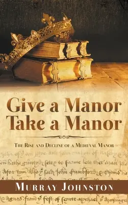 Donner un manoir, prendre un manoir : L'essor et le déclin d'un manoir médiéval - Give a Manor Take a Manor: The Rise and Decline of a Medieval Manor