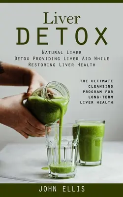 Désintoxication du foie : La cure de désintoxication naturelle du foie qui aide le foie tout en rétablissant sa santé (Le programme de purification ultime pour une vie à long terme). - Liver Detox: Natural Liver Detox Providing Liver Aid While Restoring Liver Health (The Ultimate Cleansing Program for Long-term Liv