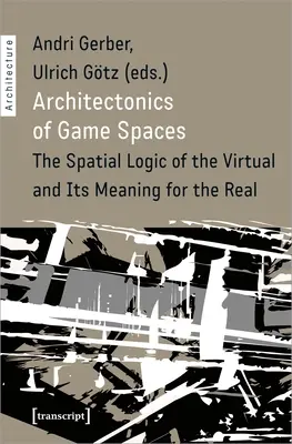 Architectoniques des espaces de jeu : La logique spatiale du virtuel et sa signification pour le réel - Architectonics of Game Spaces: The Spatial Logic of the Virtual and Its Meaning for the Real