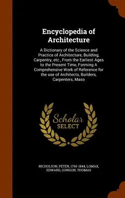 Encyclopédie de l'architecture : Un dictionnaire de la science et de la pratique de l'architecture, de la construction, de la charpenterie, etc. - Encyclopedia of Architecture: A Dictionary of the Science and Practice of Architecture, Building, Carpentry, etc., From the Earliest Ages to the Pre