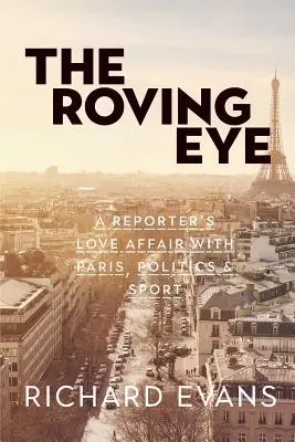 L'œil en mouvement : L'histoire d'amour d'un journaliste avec Paris, la politique et le sport - The Roving Eye: A Reporter's Love Affair with Paris, Politics & Sport