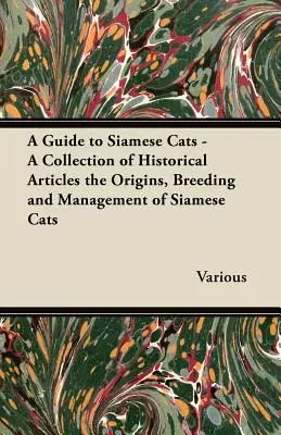 Un guide des chats siamois - Une collection d'articles historiques sur les origines, l'élevage et la gestion des chats siamois - A Guide to Siamese Cats - A Collection of Historical Articles the Origins, Breeding and Management of Siamese Cats