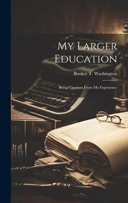 Mon éducation élargie : Chapitres tirés de mon expérience - My Larger Education: Being Chapters From My Experience