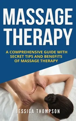 La massothérapie : Un guide complet avec des conseils secrets et les avantages de la massothérapie - Massage Therapy: A Comprehensive Guide with Secret Tips and Benefits of Massage Therapy