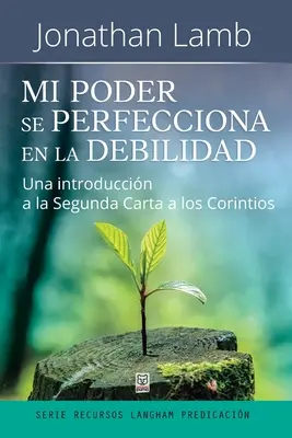 Mi Poder Se Perfecciona En La Debilidad : Une introduction à la Segunda Carta a los Corintios - Mi Poder Se Perfecciona En La Debilidad: Una introduccin a la Segunda Carta a los Corintios