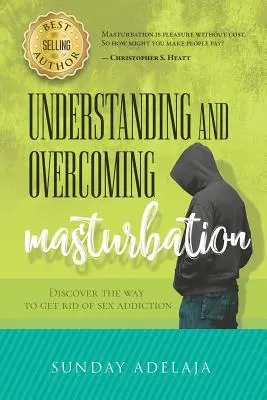 Comprendre et vaincre la masturbation : Découvrir le moyen de se débarrasser de l'addiction au sexe - Understanding and Overcoming Masturbation: Discover the Way to Get Rid of Sex Addiction