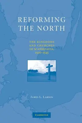 Réformer le Nord : Les royaumes et les églises de Scandinavie, 1520-1545 - Reforming the North: The Kingdoms and Churches of Scandinavia, 1520-1545