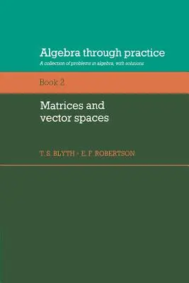 L'algèbre par la pratique : Volume 2, Matrices et espaces vectoriels : Une collection de problèmes d'algèbre avec solutions - Algebra Through Practice: Volume 2, Matrices and Vector Spaces: A Collection of Problems in Algebra with Solutions