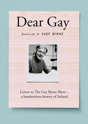 Dear Gay : Letters to the Gay Byrne Show - Une histoire manuscrite de l'Irlande - Dear Gay: Letters to the Gay Byrne Show - A Handwritten History of Ireland