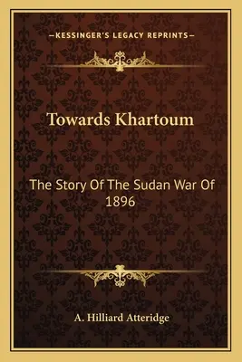 Vers Khartoum : L'histoire de la guerre du Soudan de 1896 - Towards Khartoum: The Story Of The Sudan War Of 1896