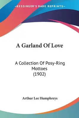 Une guirlande d'amour : Un recueil de devises (1902) - A Garland Of Love: A Collection Of Posy-Ring Mottoes (1902)