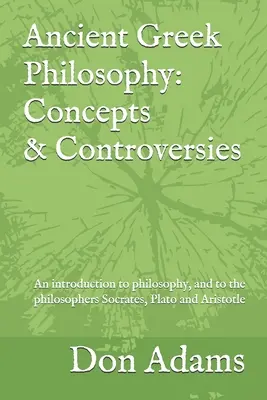 Philosophie grecque ancienne : Concepts et controverses : Une introduction à la philosophie, et plus particulièrement aux philosophes Socrate, Platon et Aris. - Ancient Greek Philosophy: Concepts and Controversies: An introduction to philosophy, and especially to the philosophers Socrates, Plato and Aris