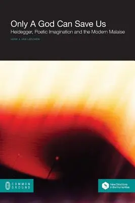 Seul un Dieu peut nous sauver : Heidegger, l'imagination poétique et le malaise moderne - Only a God Can Save Us: Heidegger, Poetic Imagination and the Modern Malaise