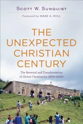 Le siècle chrétien inattendu : Le renversement et la transformation du christianisme mondial, 1900-2000 - The Unexpected Christian Century: The Reversal and Transformation of Global Christianity, 1900-2000